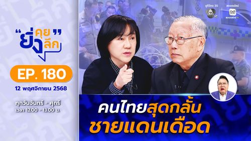 ยิ่งคุย ยิ่งลึก EP.180 คนไทยสุดกลั้น...ชายแดนเดือด !