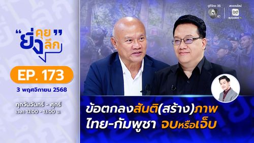 ยิ่งคุย ยิ่งลึก EP.173 ข้อตกลงสันติ (สร้าง) ภาพ ไทย-กัมพูชา จบ หรือ เจ็บ