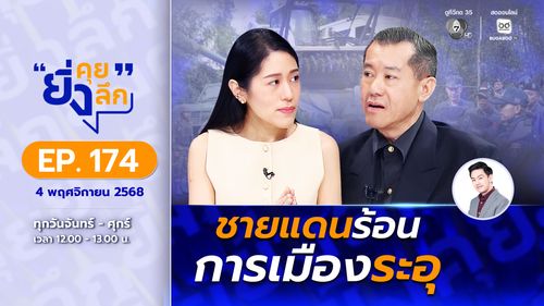 ยิ่งคุย ยิ่งลึก EP.174 ชายแดนร้อน การเมืองระอุ