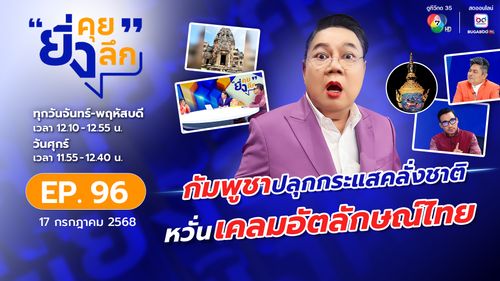 ยิ่งคุย ยิ่งลึก EP.96 ของของใคร ใครก็หวง ไม่ได้ทวงแต่โลกต้องรู้ กัมพูชาปลุกกระแสคลั่งชาติ หวั่นเคลมอัตลักษณ์ไทย