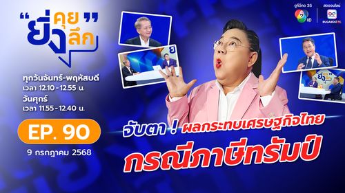 ยิ่งคุย ยิ่งลึก EP.90 จับตา ! ผลกระทบเศรษฐกิจไทย กรณีภาษีทรัมป์