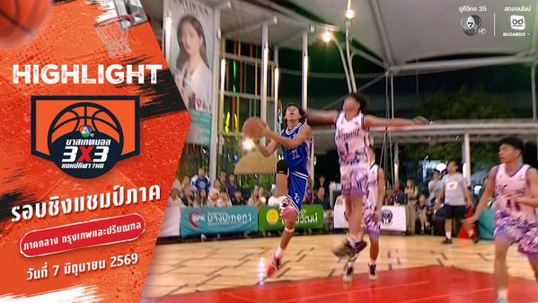 ไฮไลต์ : ภาคกลาง ช่วงที่ 3 [รอบชิงชนะเลิศ] | บาสเกตบอล 3X3 แชมป์กีฬา 7HD 2026 | 7 มิ.ย. 69